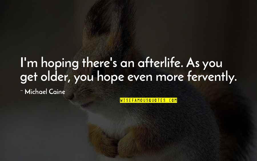 More Than Friends We're Sisters Quotes By Michael Caine: I'm hoping there's an afterlife. As you get