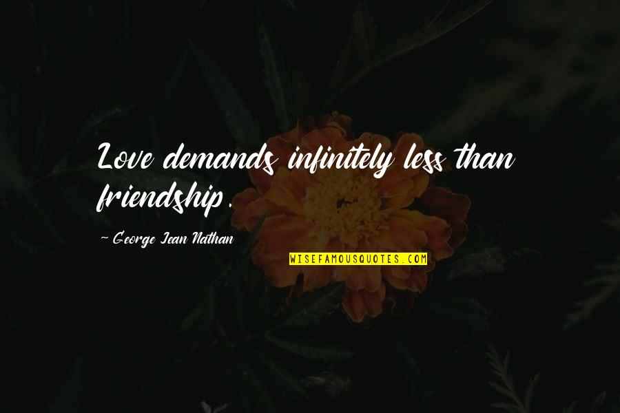 More Than Friendship Less Than Love Quotes By George Jean Nathan: Love demands infinitely less than friendship.