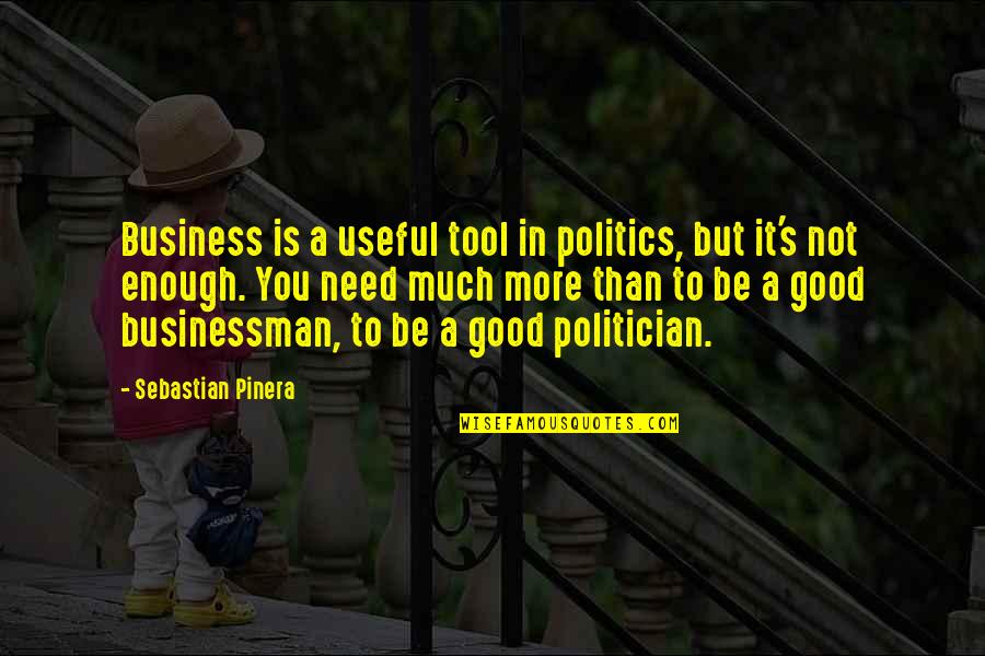 More Than Good Enough Quotes By Sebastian Pinera: Business is a useful tool in politics, but