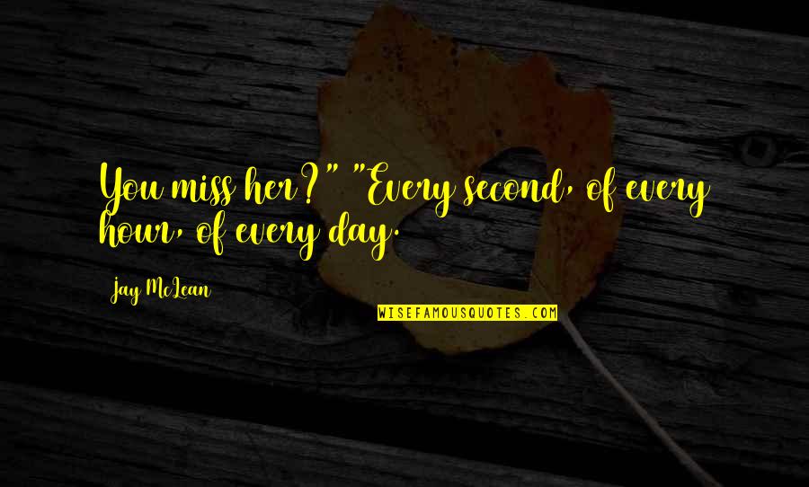 More Than Her Jay Mclean Quotes By Jay McLean: You miss her?" "Every second, of every hour,