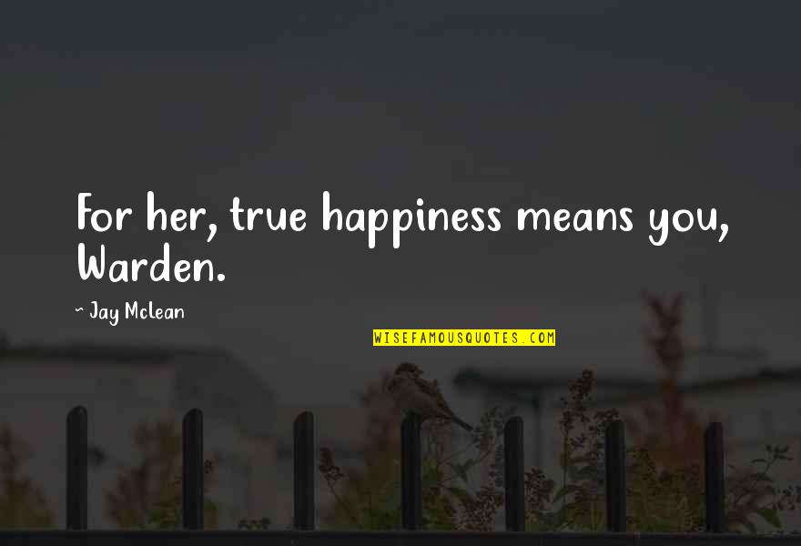 More Than Her Jay Mclean Quotes By Jay McLean: For her, true happiness means you, Warden.