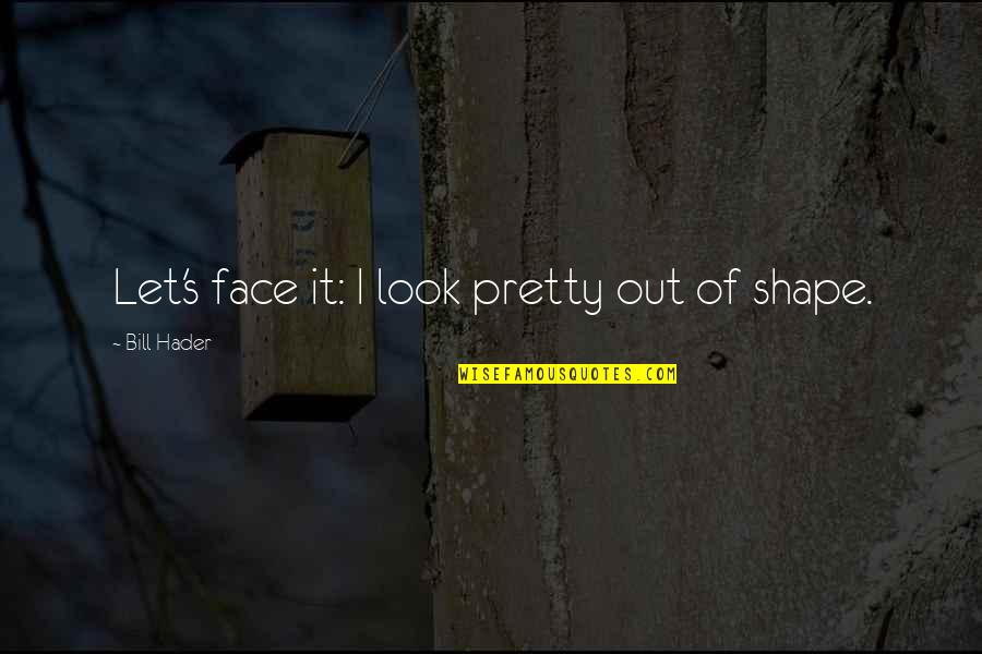 More Than Just A Pretty Face Quotes By Bill Hader: Let's face it: I look pretty out of More Than Just A Pretty Face Quotes By Bill Hader: Let's face it: I look pretty out of