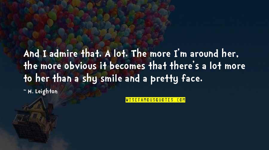 More Than Just A Pretty Face Quotes By M. Leighton: And I admire that. A lot. The more