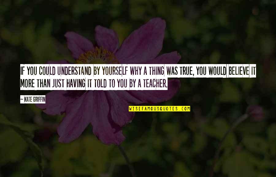 More Than Just A Teacher Quotes By Kate Griffin: If you could understand by yourself why a More Than Just A Teacher Quotes By Kate Griffin: If you could understand by yourself why a