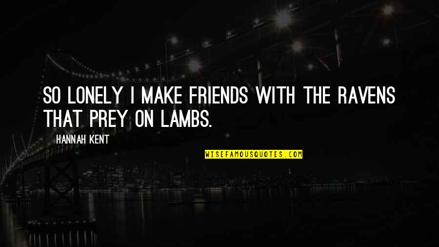 More Than Just Friends Quotes By Hannah Kent: So lonely I make friends with the ravens