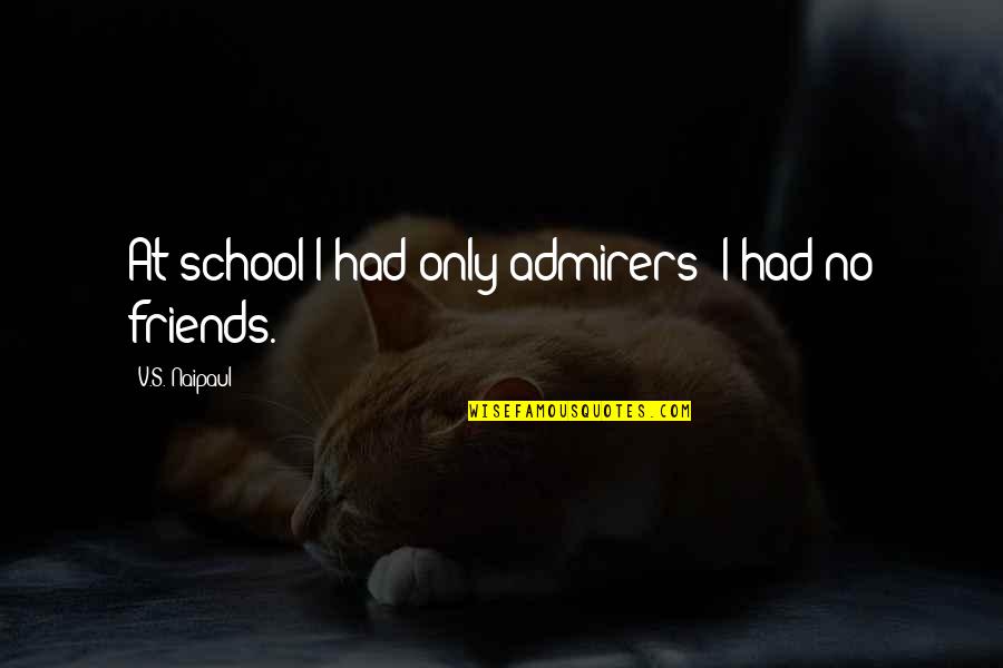 More Than Just Friends Quotes By V.S. Naipaul: At school I had only admirers; I had