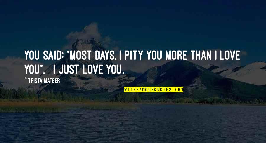 More Than Just Love Quotes By Trista Mateer: You said: "most days, I pity you more