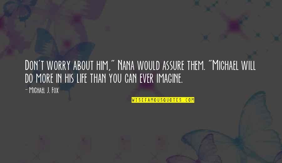 More Than Life Quotes By Michael J. Fox: Don't worry about him," Nana would assure them. More Than Life Quotes By Michael J. Fox: Don't worry about him," Nana would assure them.