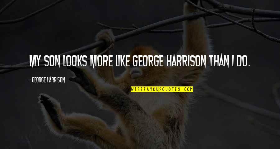 More Than Looks Quotes By George Harrison: My son looks more like George Harrison than