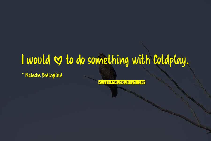 More Than Love Natasha Quotes By Natasha Bedingfield: I would love to do something with Coldplay.