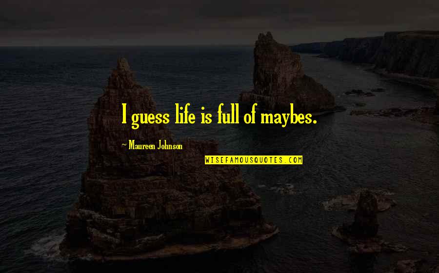 More Than Love Trevor Quotes By Maureen Johnson: I guess life is full of maybes. More Than Love Trevor Quotes By Maureen Johnson: I guess life is full of maybes.
