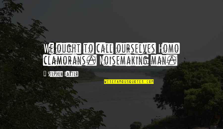 More Than Love Trevor Quotes By Stephen Baxter: We ought to call ourselves Homo clamorans. Noisemaking More Than Love Trevor Quotes By Stephen Baxter: We ought to call ourselves Homo clamorans. Noisemaking
