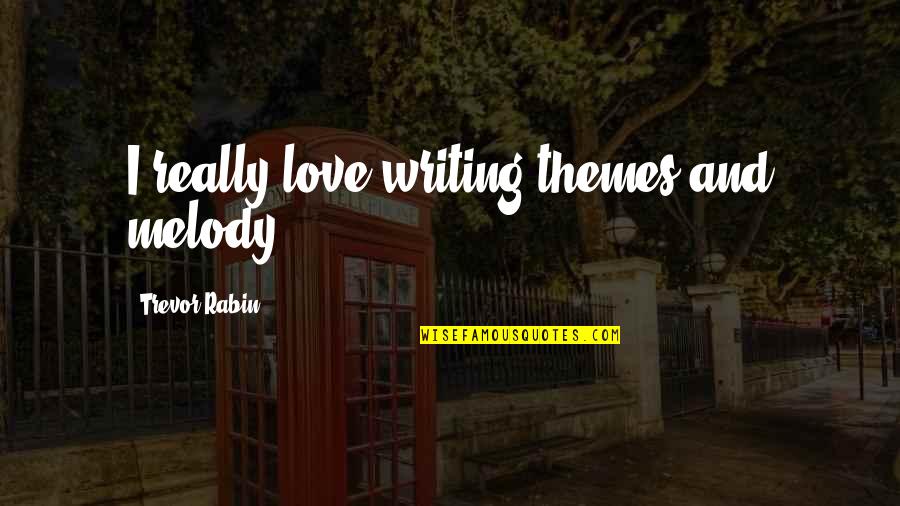 More Than Love Trevor Quotes By Trevor Rabin: I really love writing themes and melody. More Than Love Trevor Quotes By Trevor Rabin: I really love writing themes and melody.