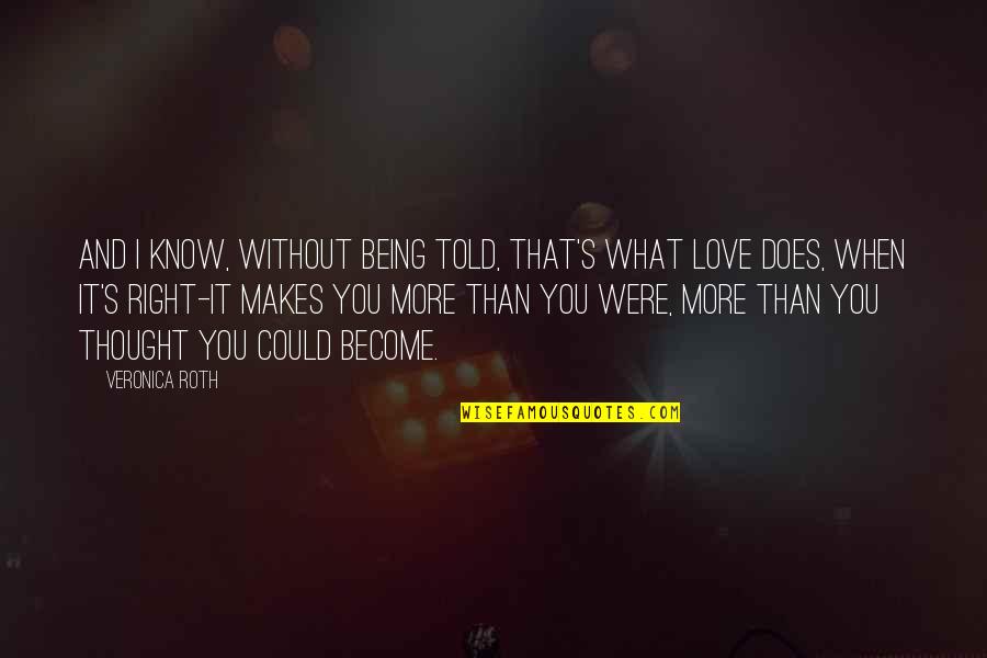 More Than Love You Quotes By Veronica Roth: And I know, without being told, that's what
