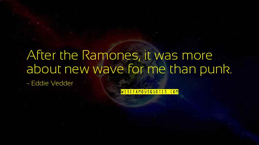 More Than Me Quotes By Eddie Vedder: After the Ramones, it was more about new