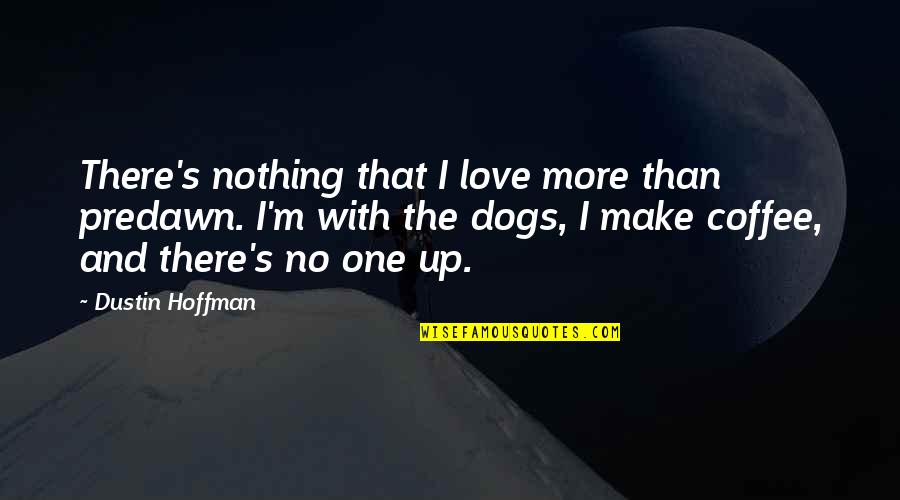 More Than One Love Quotes By Dustin Hoffman: There's nothing that I love more than predawn.