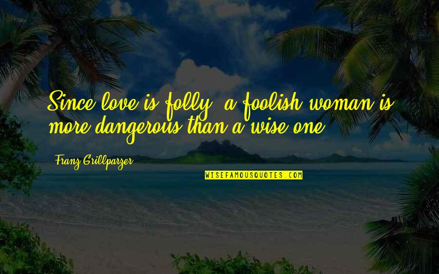 More Than One Love Quotes By Franz Grillparzer: Since love is folly, a foolish woman is More Than One Love Quotes By Franz Grillparzer: Since love is folly, a foolish woman is