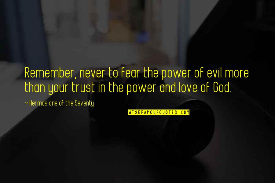 More Than One Love Quotes By Hermas One Of The Seventy: Remember, never to fear the power of evil More Than One Love Quotes By Hermas One Of The Seventy: Remember, never to fear the power of evil