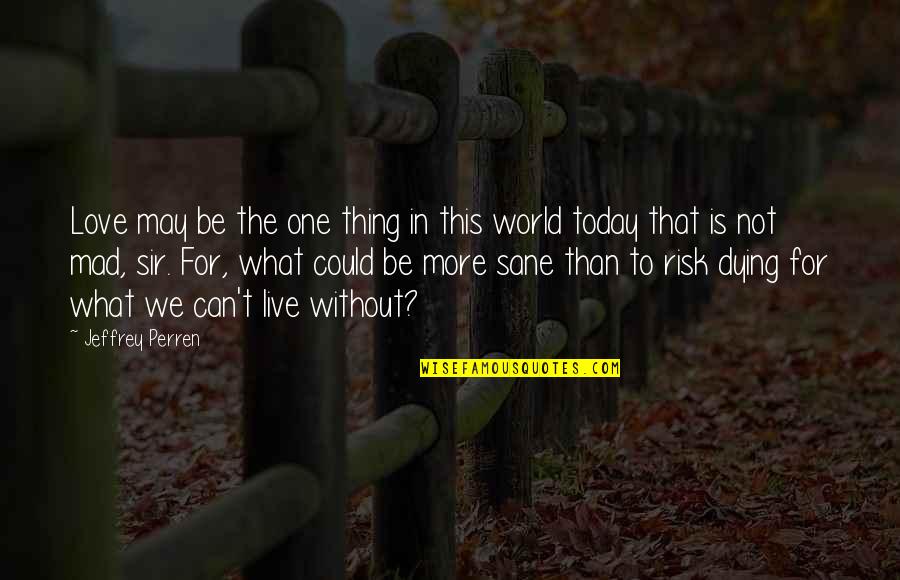 More Than One Love Quotes By Jeffrey Perren: Love may be the one thing in this More Than One Love Quotes By Jeffrey Perren: Love may be the one thing in this