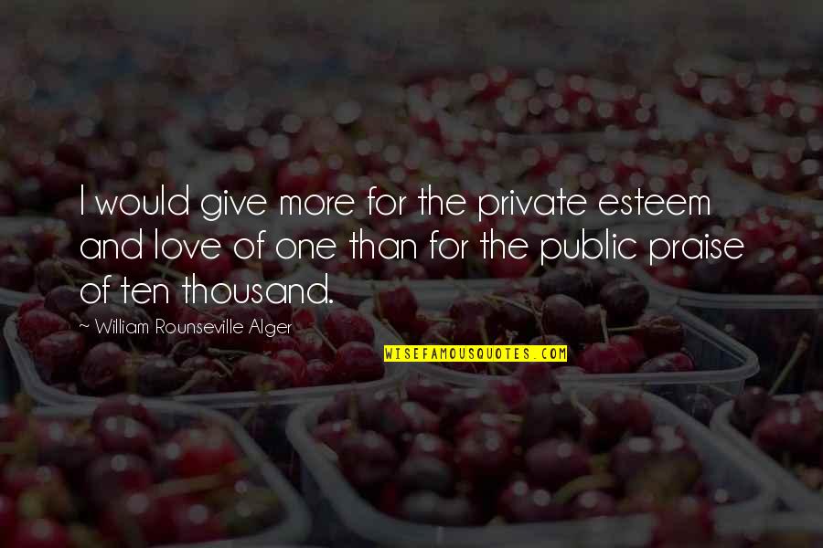 More Than One Love Quotes By William Rounseville Alger: I would give more for the private esteem More Than One Love Quotes By William Rounseville Alger: I would give more for the private esteem