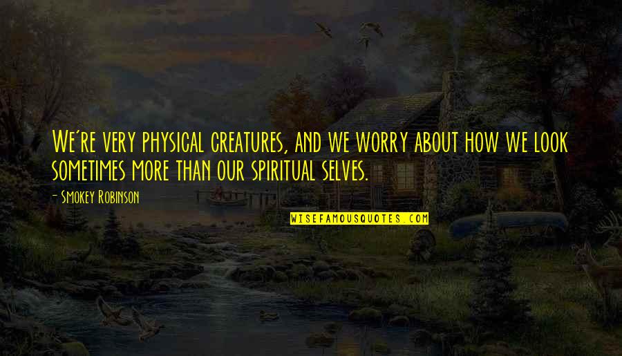 More Than Physical Quotes By Smokey Robinson: We're very physical creatures, and we worry about
