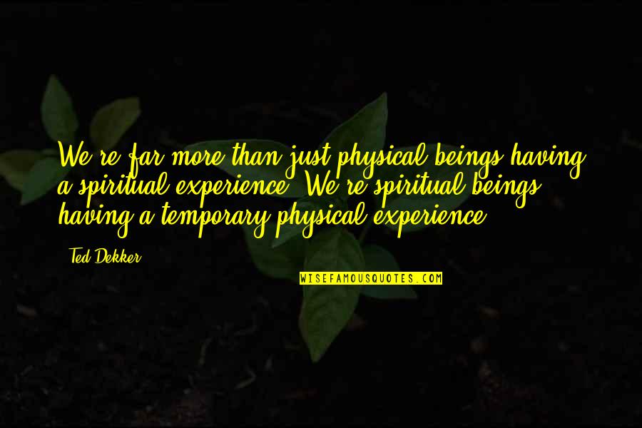 More Than Physical Quotes By Ted Dekker: We're far more than just physical beings having