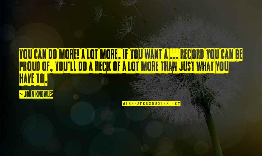 More Than Proud Quotes By John Knowles: You can do more! A lot more. If