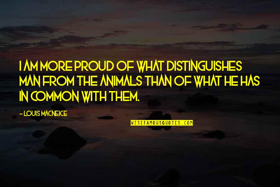 More Than Proud Quotes By Louis MacNeice: I am more proud of what distinguishes man