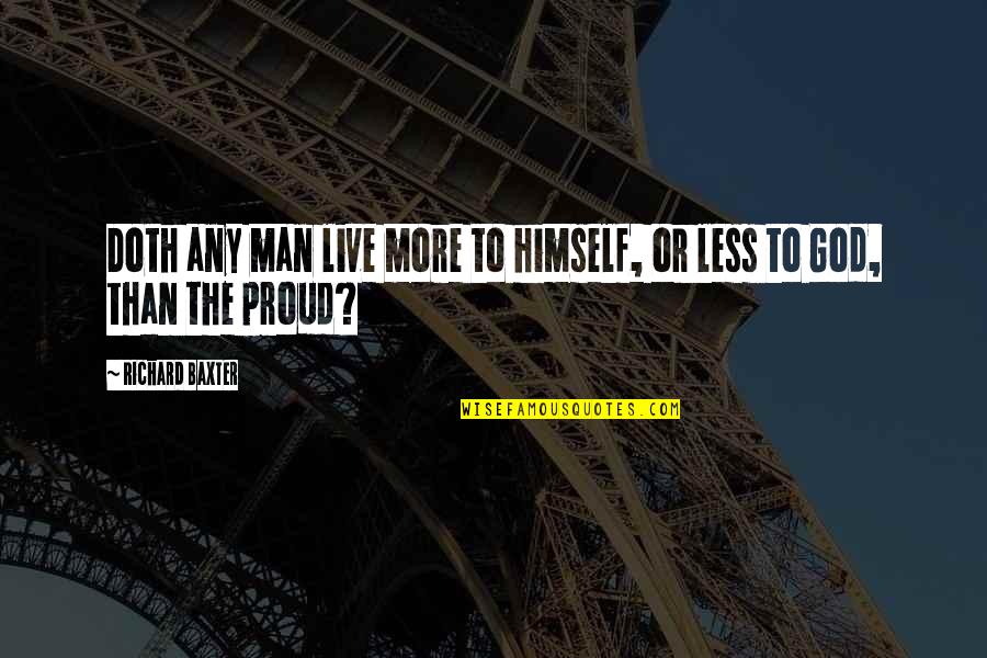 More Than Proud Quotes By Richard Baxter: Doth any man live more to himself, or