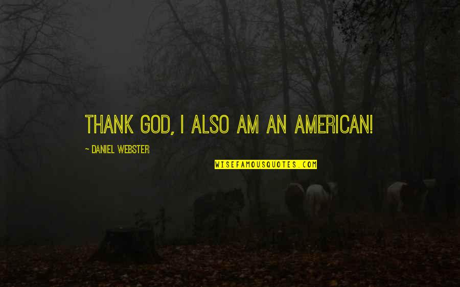More Than Thank You Quotes By Daniel Webster: Thank God, I also am an American! More Than Thank You Quotes By Daniel Webster: Thank God, I also am an American!