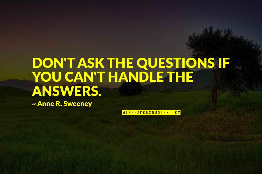 More Than You Can Handle Quotes By Anne R. Sweeney: DON'T ASK THE QUESTIONS IF YOU CAN'T HANDLE