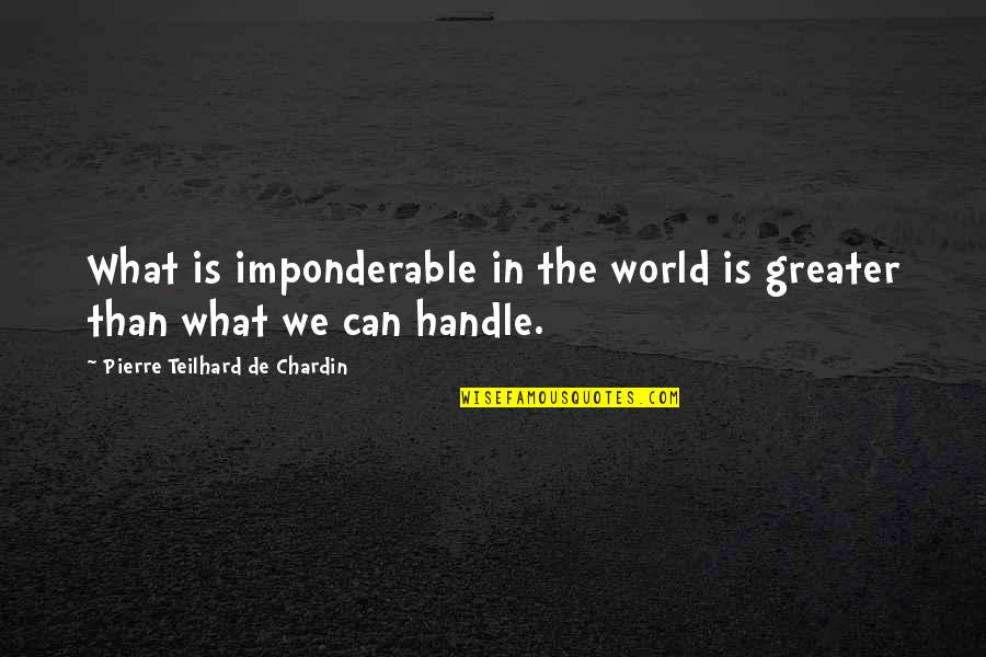 More Than You Can Handle Quotes By Pierre Teilhard De Chardin: What is imponderable in the world is greater