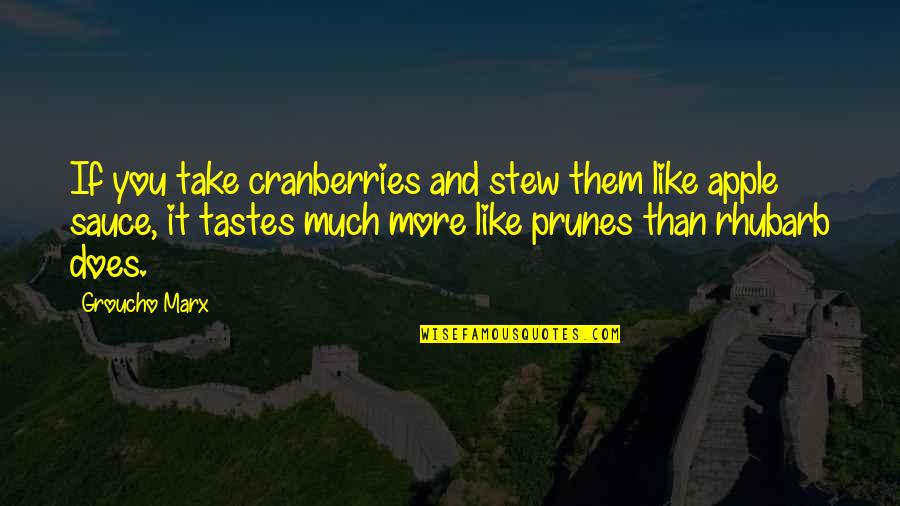 More Than You Quotes By Groucho Marx: If you take cranberries and stew them like
