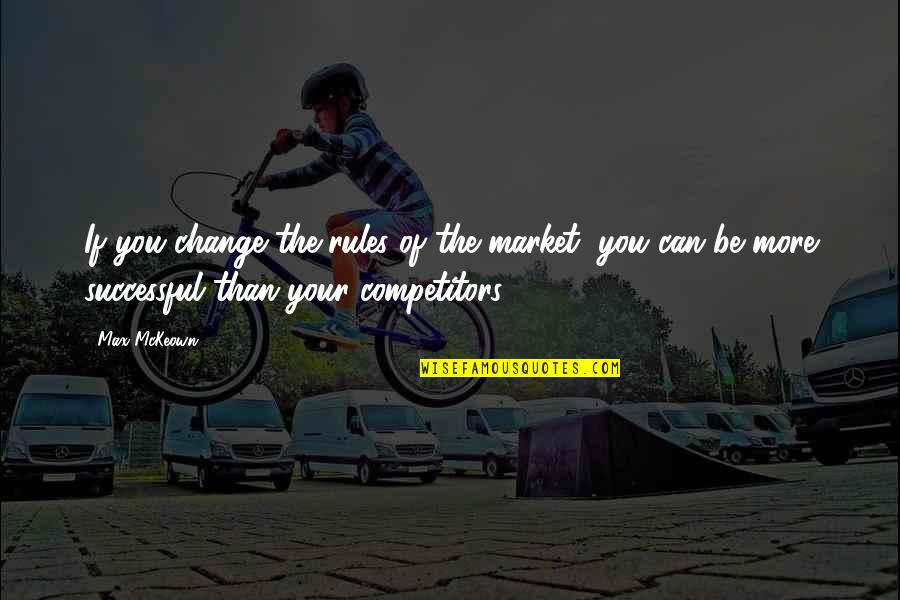 More Than You Quotes By Max McKeown: If you change the rules of the market,