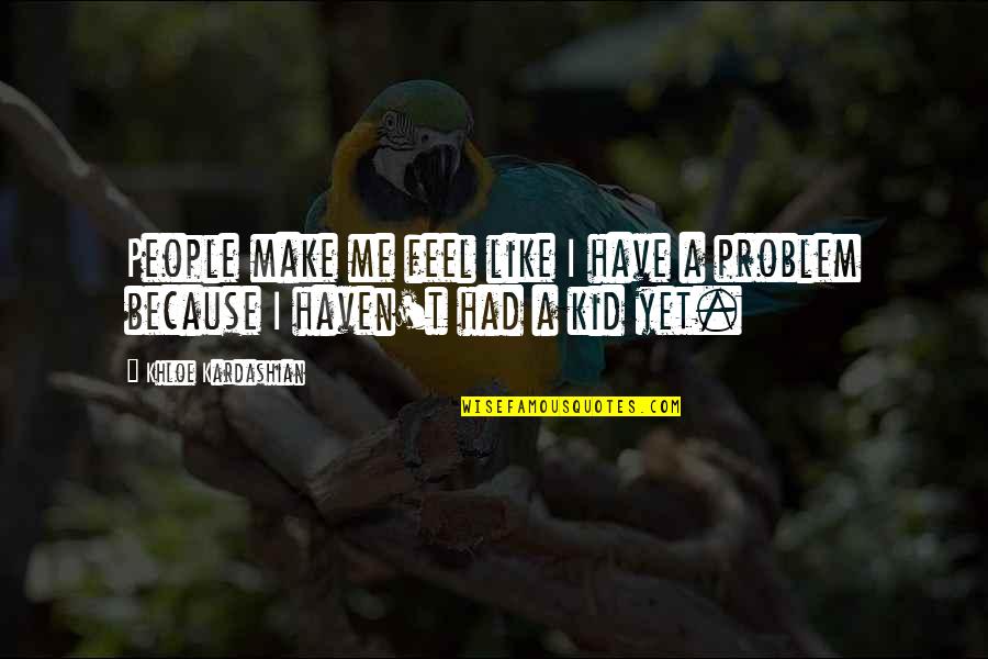 More The Merrier Movie Quotes By Khloe Kardashian: People make me feel like I have a More The Merrier Movie Quotes By Khloe Kardashian: People make me feel like I have a