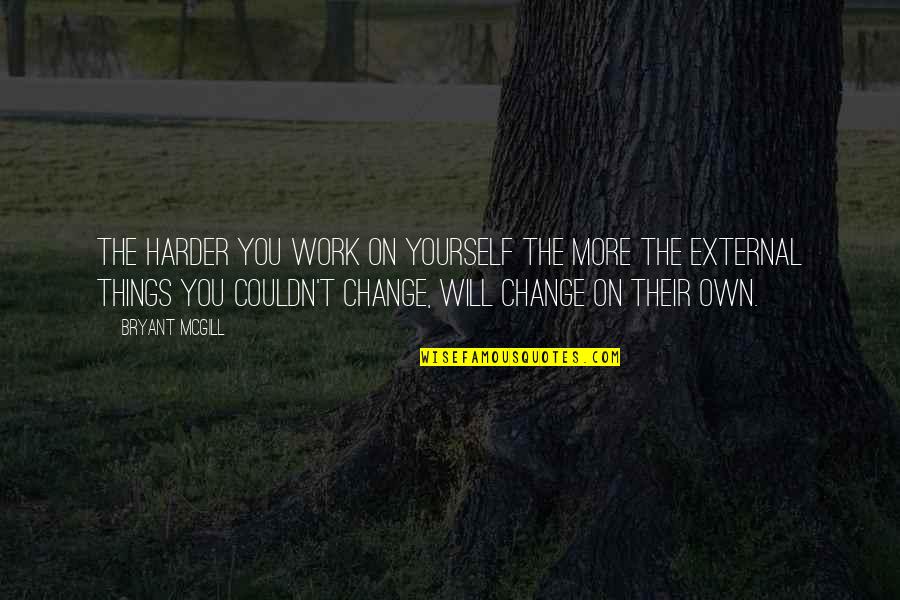 More Things Change Quotes By Bryant McGill: The harder you work on yourself the more