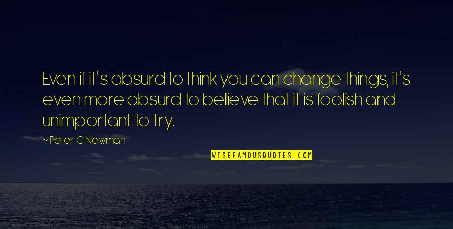 More Things Change Quotes By Peter C Newman: Even if it's absurd to think you can