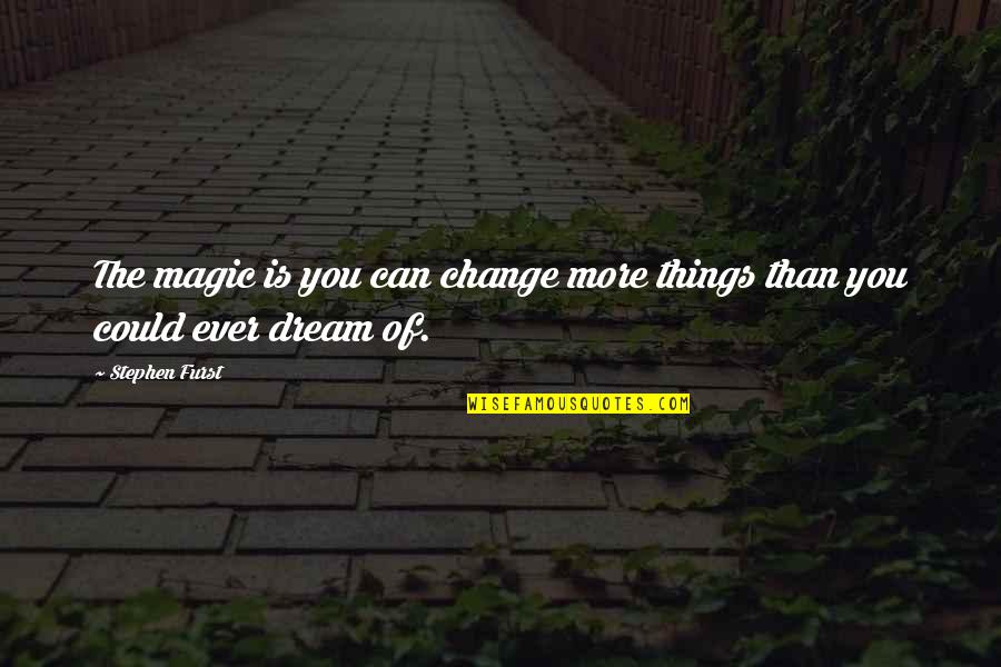 More Things Change Quotes By Stephen Furst: The magic is you can change more things