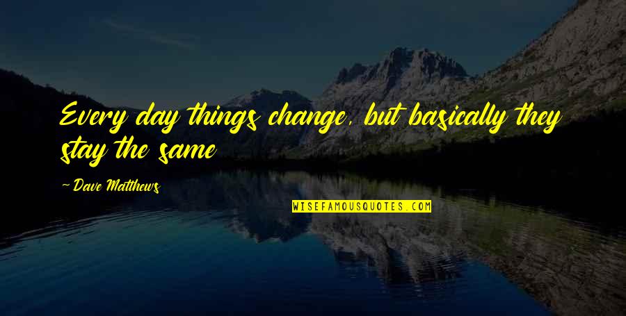 More Things Change The More They Stay The Same Quotes By Dave Matthews: Every day things change, but basically they stay More Things Change The More They Stay The Same Quotes By Dave Matthews: Every day things change, but basically they stay