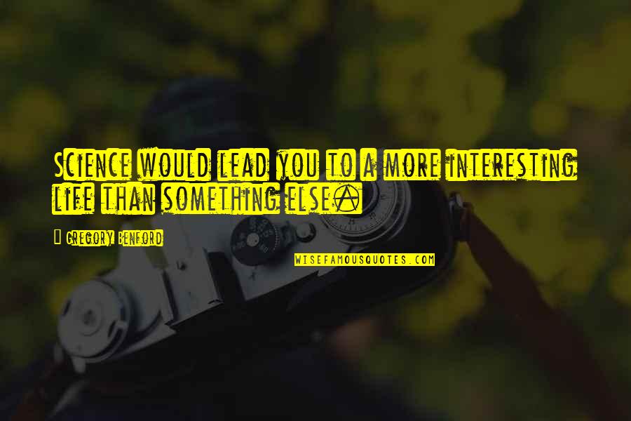 More To Life Quotes By Gregory Benford: Science would lead you to a more interesting More To Life Quotes By Gregory Benford: Science would lead you to a more interesting