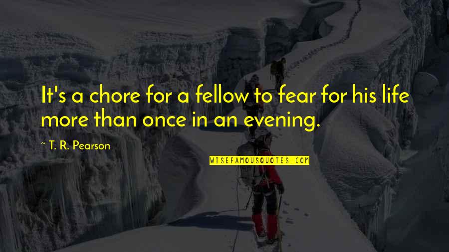 More To Life Quotes By T. R. Pearson: It's a chore for a fellow to fear More To Life Quotes By T. R. Pearson: It's a chore for a fellow to fear