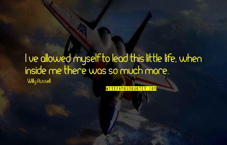 More To Life Quotes By Willy Russell: I've allowed myself to lead this little life, More To Life Quotes By Willy Russell: I've allowed myself to lead this little life,