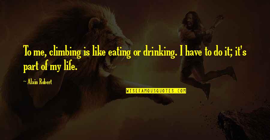 More To Life Than Drinking Quotes By Alain Robert: To me, climbing is like eating or drinking.