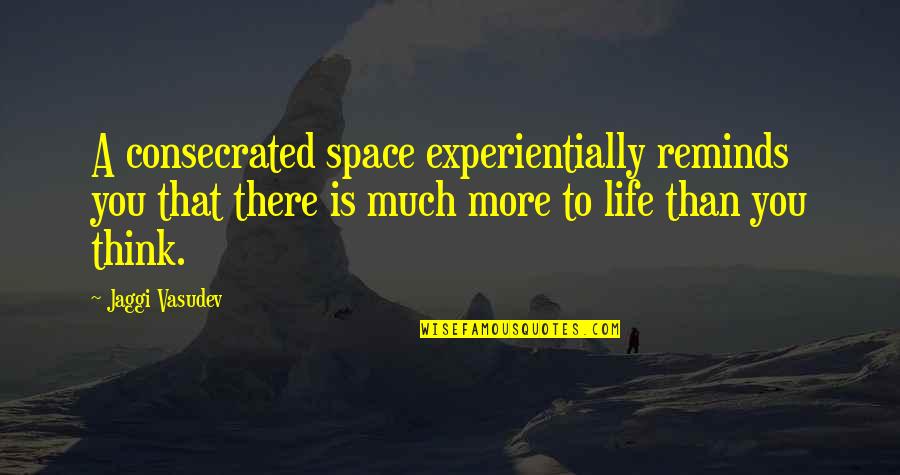 More To Life Than Love Quotes By Jaggi Vasudev: A consecrated space experientially reminds you that there