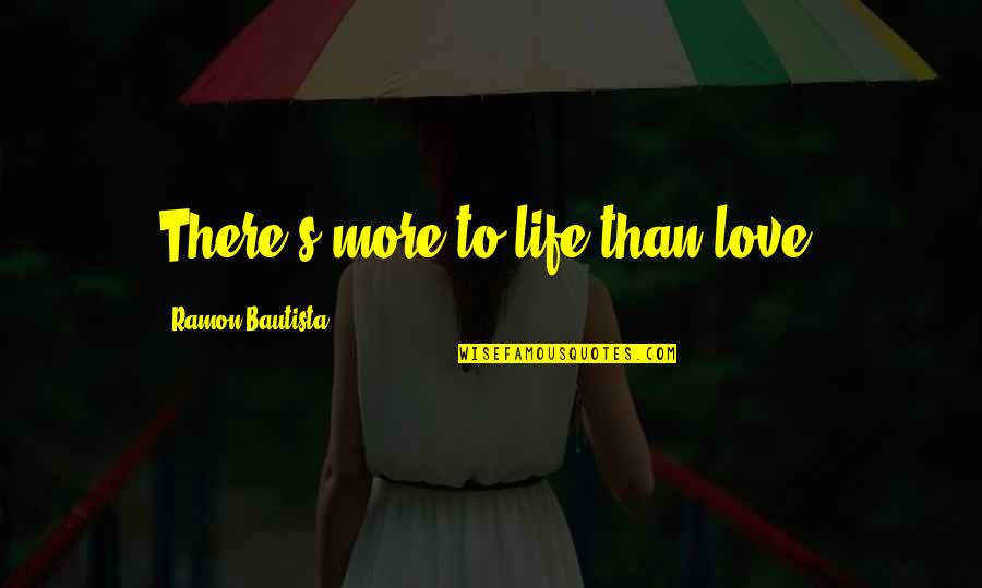 More To Life Than Love Quotes By Ramon Bautista: There's more to life than love.