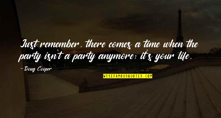 More To Life Than Partying Quotes By Doug Cooper: Just remember, there comes a time when the