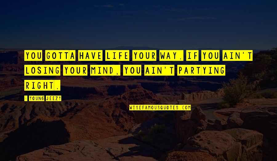 More To Life Than Partying Quotes By Young Jeezy: You gotta have life your way. If you