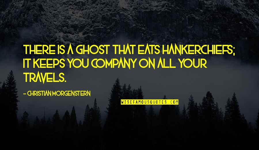 More Travels With You Quotes By Christian Morgenstern: There is a ghost That eats hankerchiefs; It More Travels With You Quotes By Christian Morgenstern: There is a ghost That eats hankerchiefs; It