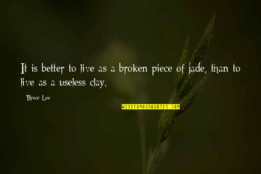 More Useless Than Quotes By Bruce Lee: It is better to live as a broken