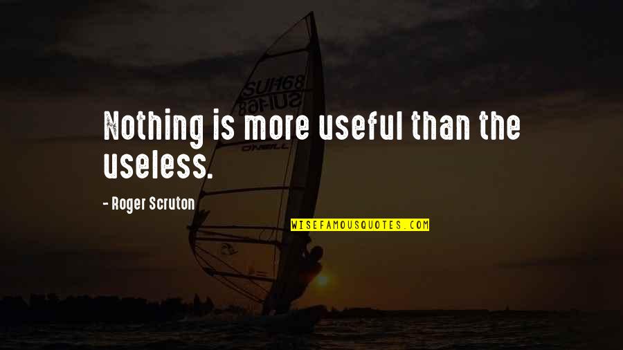 More Useless Than Quotes By Roger Scruton: Nothing is more useful than the useless.